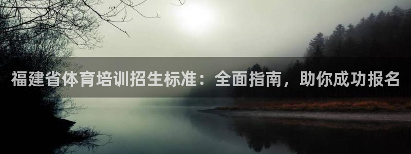 富联平台线路检测中心：福建省体育培训招生标准：全面指