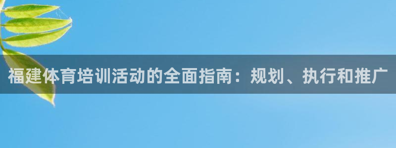 富联平台总代：福建体育培训活动的全面指南：规划、执行