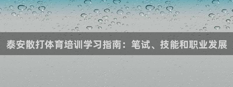 富联平台官网登录网址：泰安散打体育培训学习指南：笔试