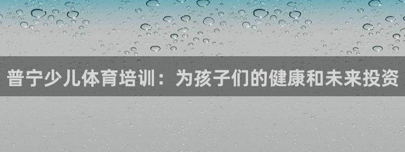 富联平台注册登录：普宁少儿体育培训：为孩子们的健康和