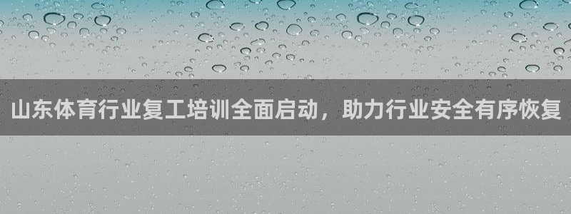 富联娱乐测速app：山东体育行业复工培训全面启动，助